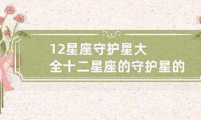 12星座守护星大全 十二星座的守护星的吉与凶