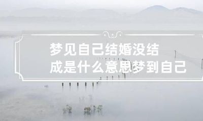 梦见自己结婚没结成是什么意思 梦到自己结婚但没结成