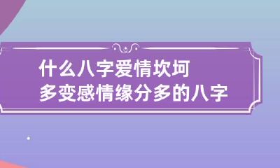 什么八字爱情坎坷多变 感情缘分多的八字
