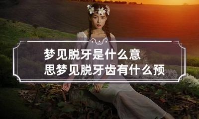 梦见脱牙是什么意思 梦见脱牙齿有什么预兆