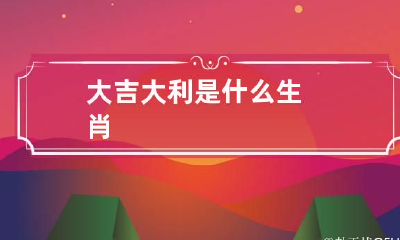 大吉大利是什么生肖