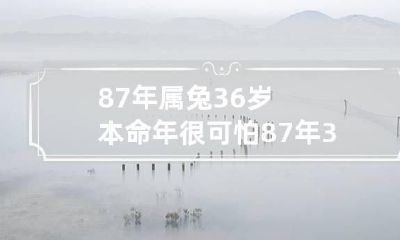 87年属兔36岁本命年很可怕 87年37岁本命年