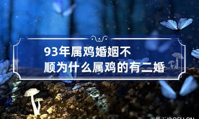 93年属鸡婚姻不顺 为什么属鸡的有二婚命