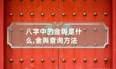 八字中的金舆是什么,金舆查询方法