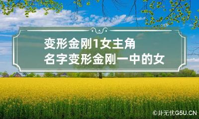 变形金刚1女主角名字 变形金刚一中的女主角