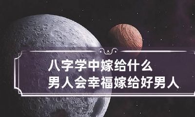 八字学中嫁给什么男人会幸福 嫁给好男人的女人八字