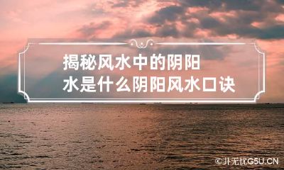 揭秘风水中的阴阳水是什么 阴阳风水口诀