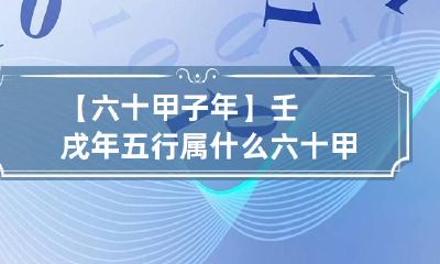 【六十甲子年】壬戌年五行属什么 六十甲子五行属什么命