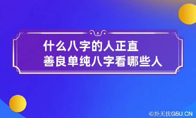 什么八字的人正直善良单纯 八字看哪些人比较善良