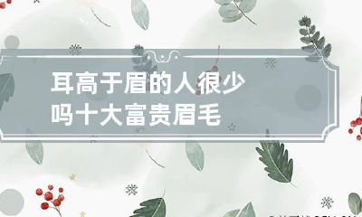 耳高于眉的人很少吗 十大富贵眉毛