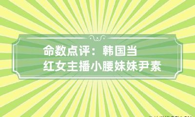 命数点评：韩国当红女主播小腰妹妹尹素婉