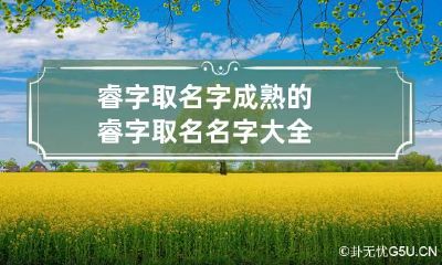 睿字取名字成熟的 睿字取名名字大全