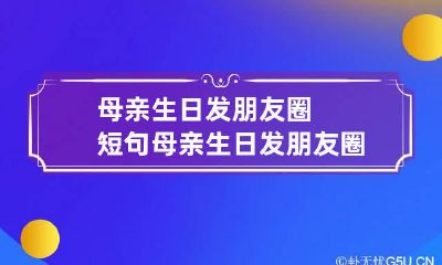 母亲生日发朋友圈短句 母亲生日发朋友圈短句子