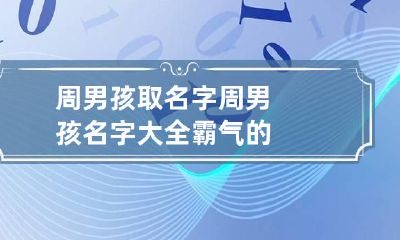 周男孩取名字 周男孩名字大全霸气的