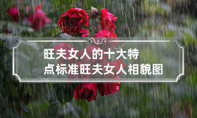旺夫女人的十大特点 标准旺夫女人相貌图