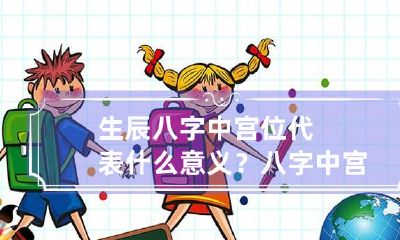 生辰八字中宫位代表什么意义？ 八字中宫位的意义