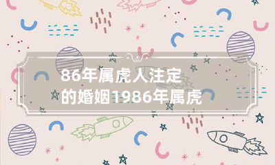 86年属虎人注定的婚姻 1986年属虎人注定的婚姻