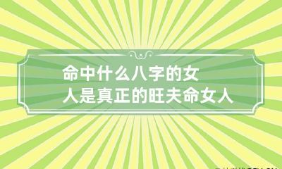 命中什么八字的女人是真正的旺夫命 女人旺夫命的八字命理特点
