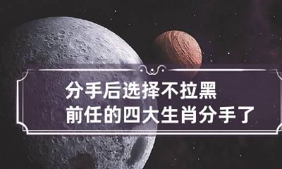 分手后选择不拉黑前任的四大生肖 分手了不拉黑还有机会吗