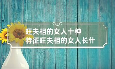 旺夫相的女人十种特征 旺夫相的女人长什么样