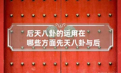 后天八卦的运用在哪些方面 先天八卦与后天八卦各自有什么用途