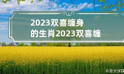 2023双喜缠身的生肖 2023双喜缠身的生肖兔