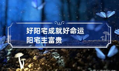 好阳宅成就好命运 阳宅主富贵