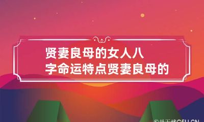 贤妻良母的女人八字命运特点 贤妻良母的女人八字命运特点分析