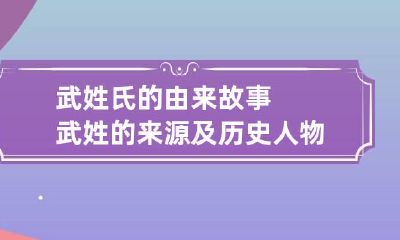 武姓氏的由来故事 武姓的来源及历史人物