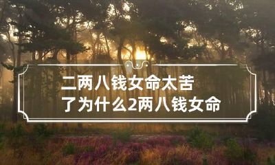 二两八钱女命太苦了为什么 2两八钱女命怎样化解