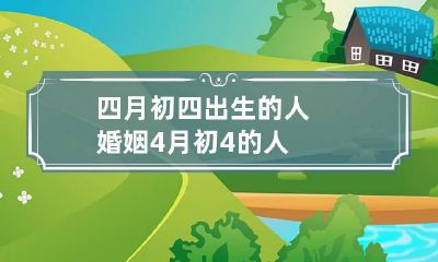 四月初四出生的人婚姻 4月初4的人