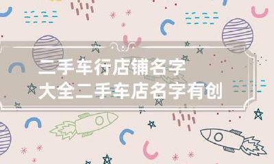 二手车行店铺名字大全 二手车店名字有创意的