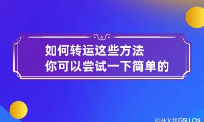 如何转运这些方法你可以尝试一下 简单的转运小方法