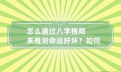 怎么通过八字格局来推测命运好坏？ 如何看懂八字格局
