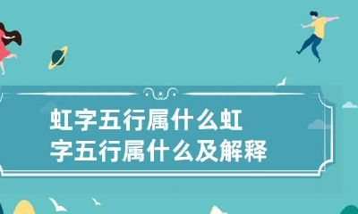 虹字五行属什么 虹字五行属什么及解释
