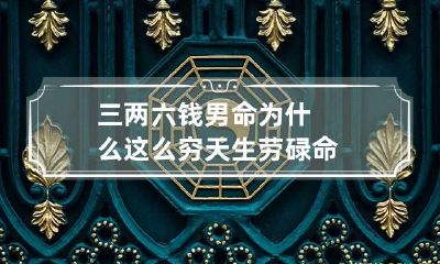 三两六钱男命为什么这么穷 天生劳碌命