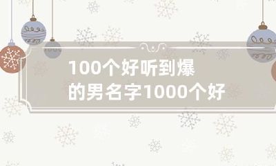 100个好听到爆的男名字 1000个好听的男生名大全