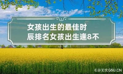 女孩出生的最佳时辰排名 女孩出生逢8不好吗