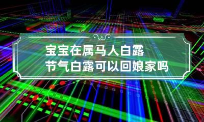 宝宝在属马人白露节气白露可以回娘家吗？