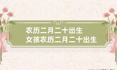 农历二月二十出生女孩 农历二月二十出生女孩命运如何
