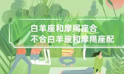 白羊座和摩羯座合不合 白羊座和摩羯座配不配在一起