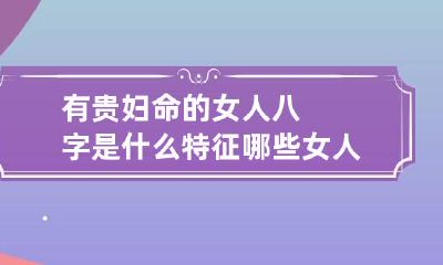 有贵妇命的女人八字是什么特征 哪些女人是贵妇命