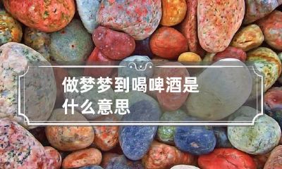 做梦梦到喝啤酒是什么意思
