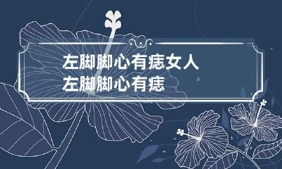 左脚脚心有痣 女人左脚脚心有痣