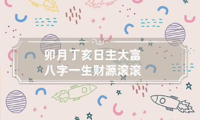 卯月丁亥日主大富八字 一生财源滚滚