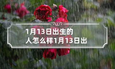 1月13日出生的人怎么样 1月13日出生的人命运