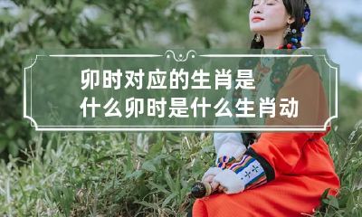 卯时对应的生肖是什么 卯时是什么生肖动物