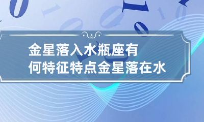 金星落入水瓶座有何特征特点 金星落在水瓶什么意思
