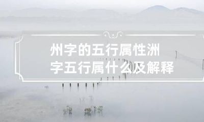 州字的五行属性 洲字五行属什么及解释