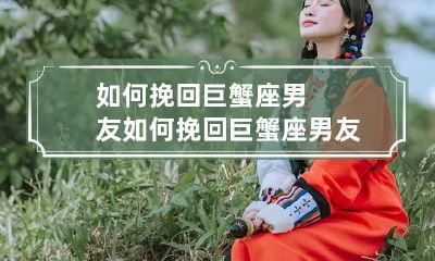 如何挽回巨蟹座男友 如何挽回巨蟹座男友的感情